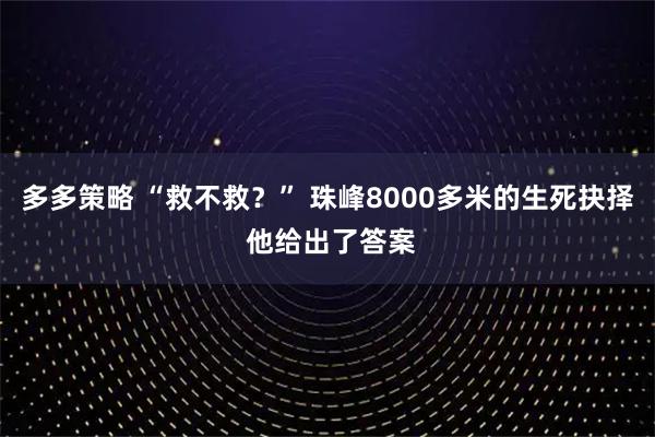 多多策略 “救不救？” 珠峰8000多米的生死抉择 他给出了答案