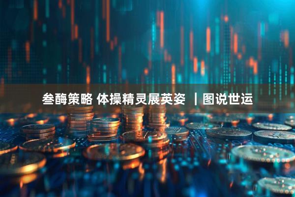 叁酶策略 体操精灵展英姿 ｜图说世运