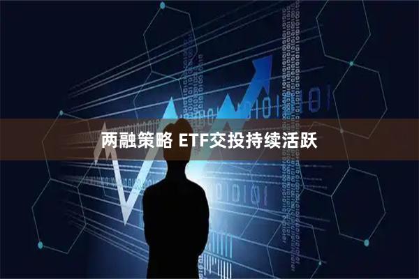两融策略 ETF交投持续活跃