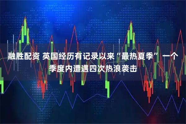 融胜配资 英国经历有记录以来“最热夏季” 一个季度内遭遇四次热浪袭击