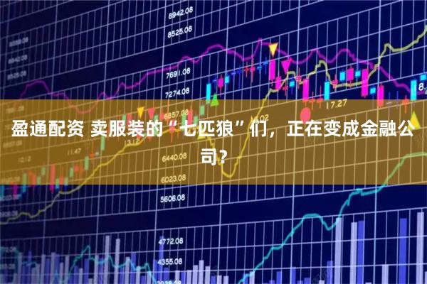 盈通配资 卖服装的“七匹狼”们，正在变成金融公司？