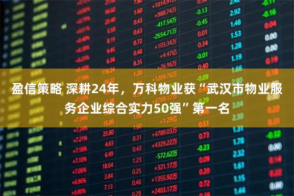 盈信策略 深耕24年，万科物业获“武汉市物业服务企业综合实力50强”第一名