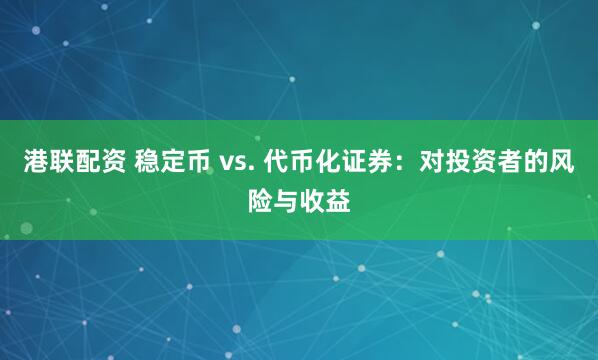 港联配资 稳定币 vs. 代币化证券：对投资者的风险与收益